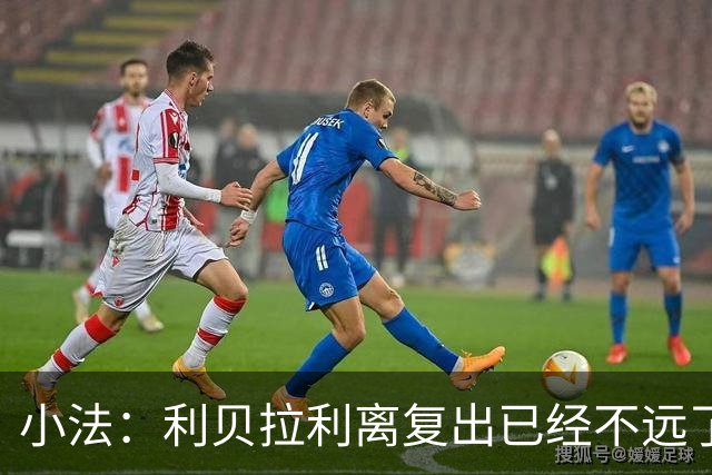 小法：利贝拉利离复出已经不远了；基恩有可能会在下周二回归