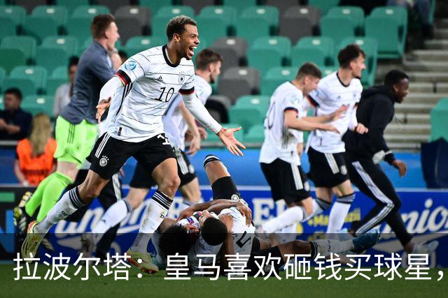 拉波尔塔：皇马喜欢砸钱买球星，但鸡舍不能有两只公鸡，这行不通