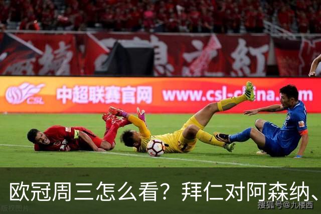 欧冠周三怎么看？拜仁对阿森纳、皇马对莱比锡同点开球